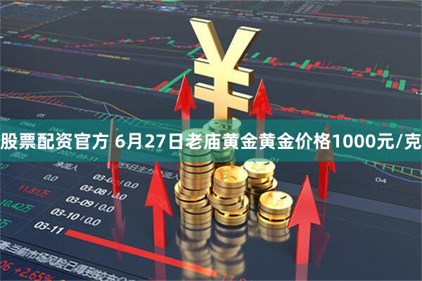 股票配资官方 6月27日老庙黄金黄金价格1000元/克