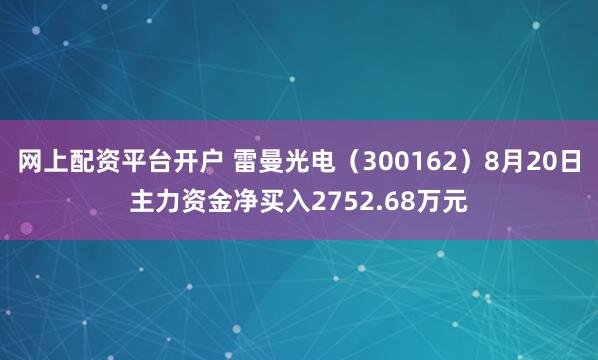 网上配资平台开户 雷曼光电（300162）8月20日主力资金净买入2752.68万元