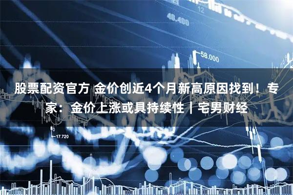 股票配资官方 金价创近4个月新高原因找到！专家：金价上涨或具持续性｜宅男财经