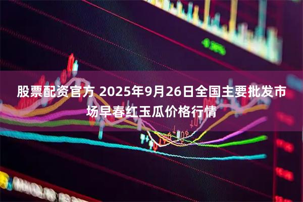 股票配资官方 2025年9月26日全国主要批发市场早春红玉瓜价格行情