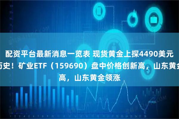 配资平台最新消息一览表 现货黄金上探4490美元再创历史！矿业ETF（159690）盘中价格创新高，山东黄金领涨