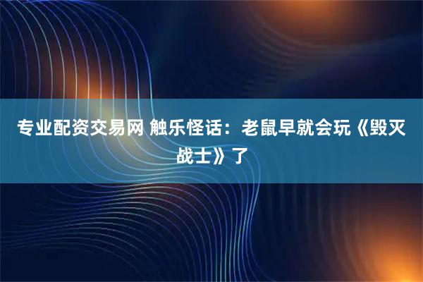 专业配资交易网 触乐怪话：老鼠早就会玩《毁灭战士》了